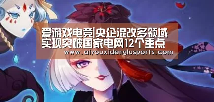 爱游戏电竞|央企混改多领域实现突破国家电网12个重点项目亮相(图2) 爱游戏体育
